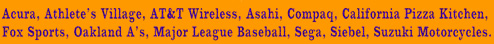 Acura, Athlete's Village, AT&T Wireless, Asahi, Compaq, CPK, Fox Sports, Oakland A's, MLB, Sega, Siebel, Suzuki