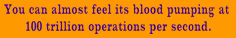 You can almost feel its blood pumping at 100 trillion operations per second.