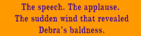 The speech. The applause. The sudden wind that revealed Debra's baldness.